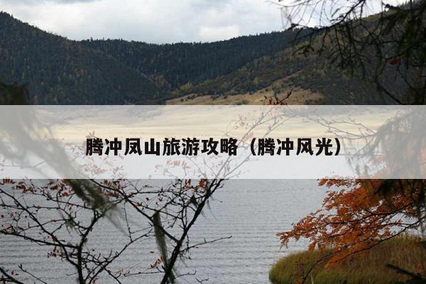 腾冲凤山旅游攻略（腾冲风光）
