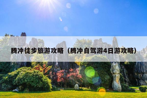 腾冲徒步旅游攻略（腾冲自驾游4日游攻略）