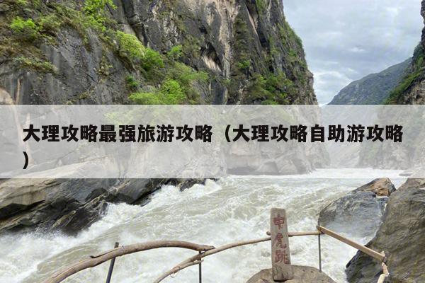大理攻略最强旅游攻略（大理攻略自助游攻略）