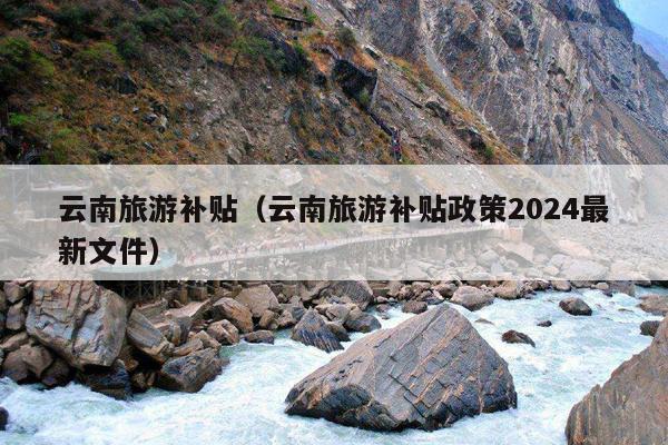 云南旅游补贴（云南旅游补贴政策2024最新文件）
