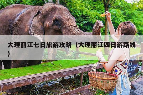 大理丽江七日旅游攻略（大理丽江四日游路线）