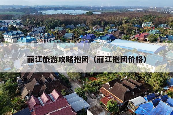 丽江旅游攻略抱团（丽江抱团价格）