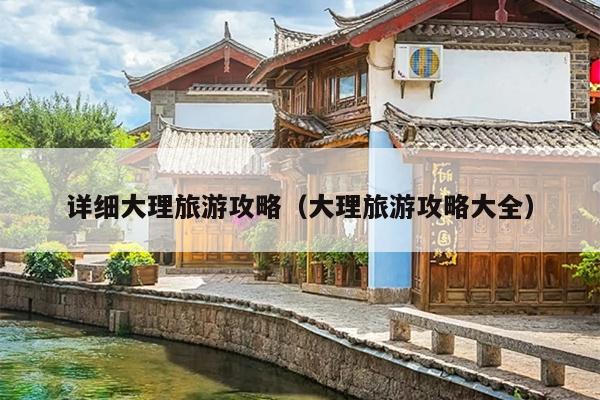 详细大理旅游攻略（大理旅游攻略大全）