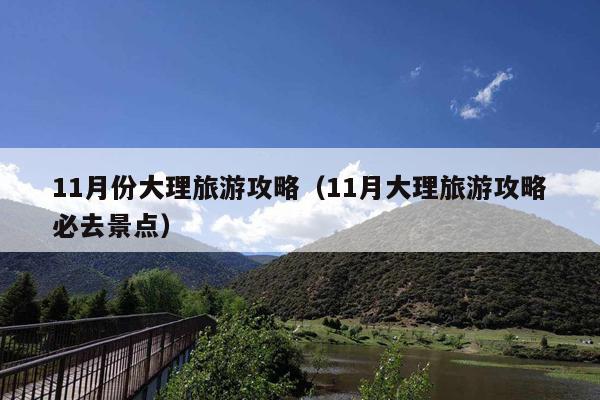 11月份大理旅游攻略（11月大理旅游攻略必去景点）