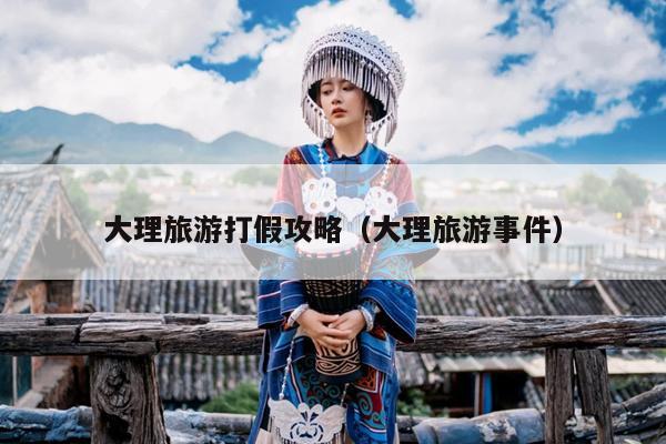 大理旅游打假攻略（大理旅游事件）