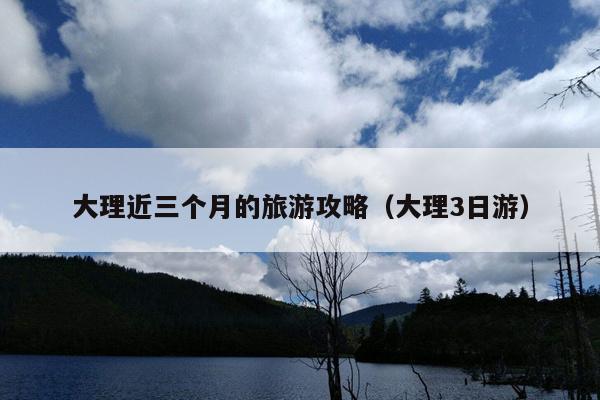 大理近三个月的旅游攻略（大理3日游）