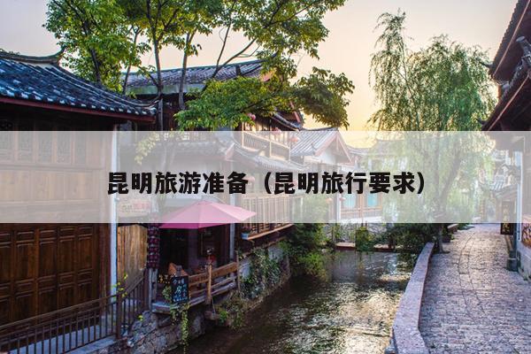 昆明旅游准备（昆明旅行要求）