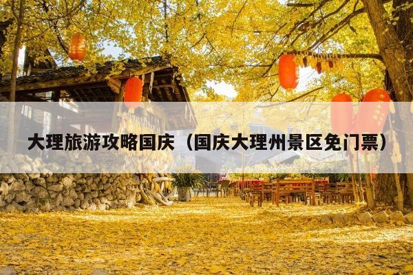 大理旅游攻略国庆（国庆大理州景区免门票）
