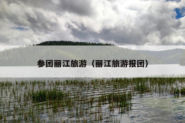 参团丽江旅游（丽江旅游报团）