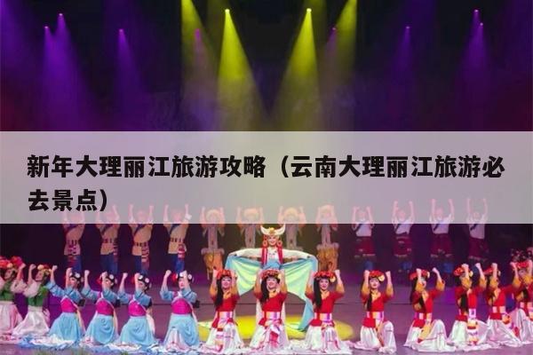 新年大理丽江旅游攻略（云南大理丽江旅游必去景点）