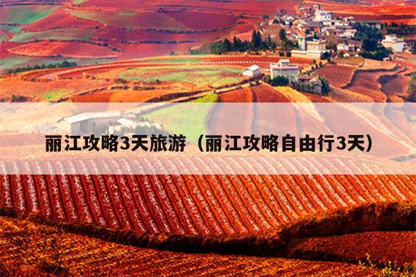 丽江攻略3天旅游（丽江攻略自由行3天）