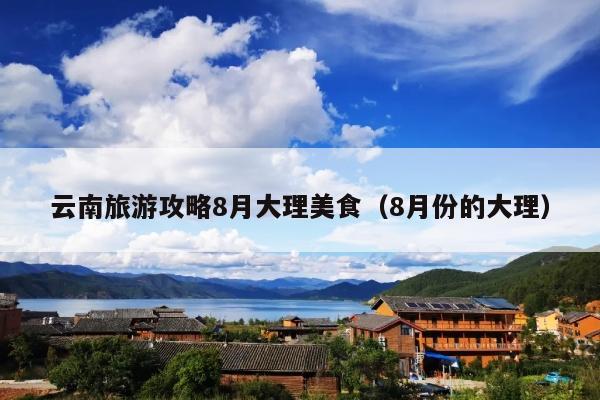 云南旅游攻略8月大理美食（8月份的大理）