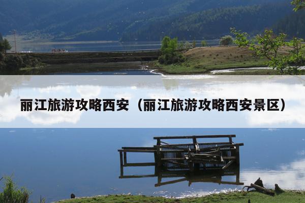 丽江旅游攻略西安（丽江旅游攻略西安景区）