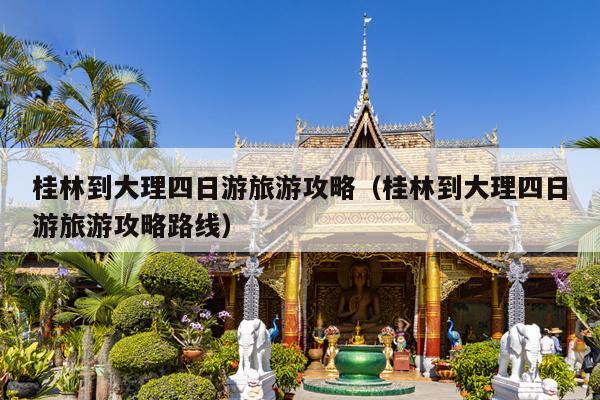 桂林到大理四日游旅游攻略（桂林到大理四日游旅游攻略路线）