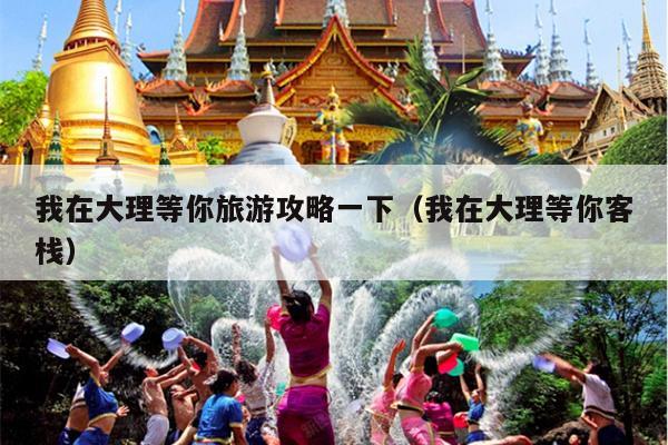 我在大理等你旅游攻略一下（我在大理等你客栈）