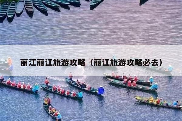 丽江丽江旅游攻略（丽江旅游攻略必去）