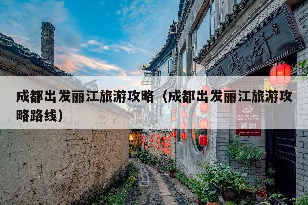成都出发丽江旅游攻略（成都出发丽江旅游攻略路线）