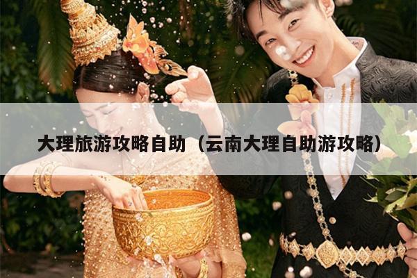 大理旅游攻略自助（云南大理自助游攻略）