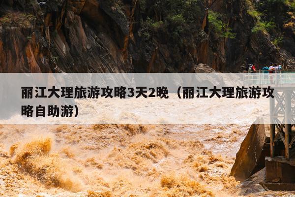丽江大理旅游攻略3天2晚（丽江大理旅游攻略自助游）