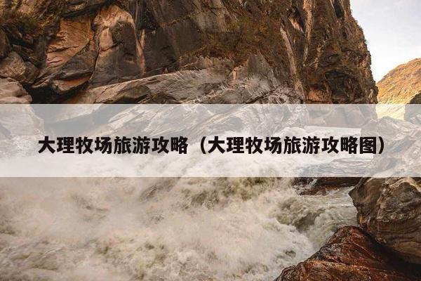 大理牧场旅游攻略（大理牧场旅游攻略图）
