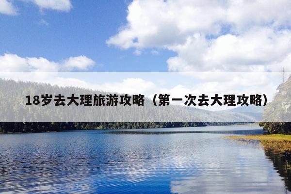 18岁去大理旅游攻略（第一次去大理攻略）