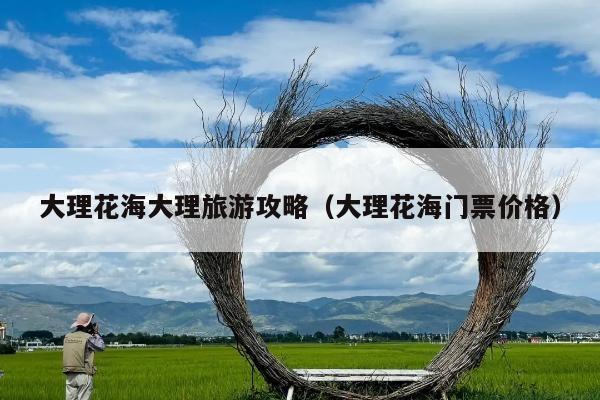 大理花海大理旅游攻略（大理花海门票价格）