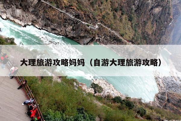 大理旅游攻略妈妈（自游大理旅游攻略）