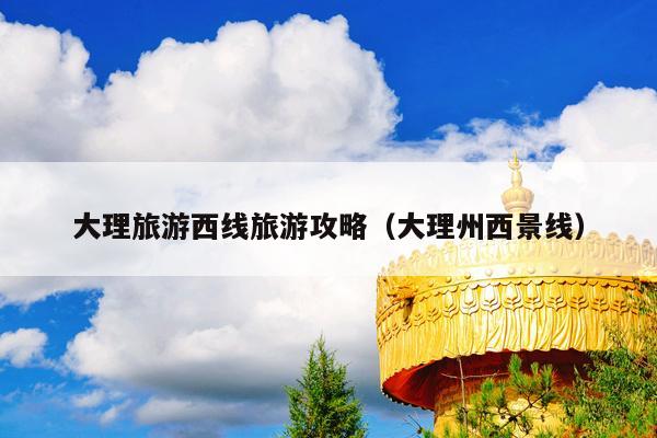 大理旅游西线旅游攻略（大理州西景线）