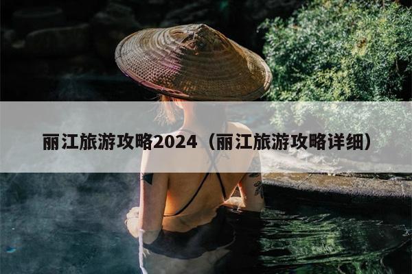 丽江旅游攻略2024（丽江旅游攻略详细）