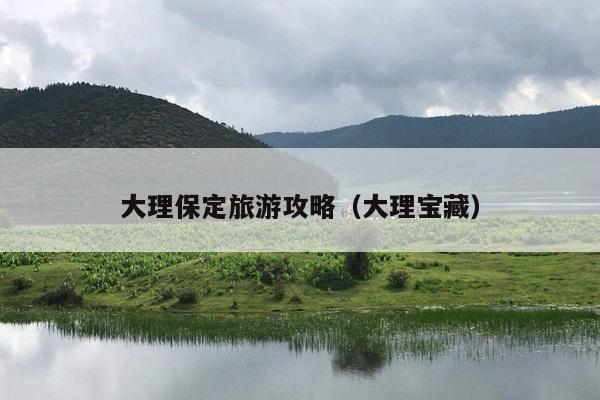大理保定旅游攻略（大理宝藏）