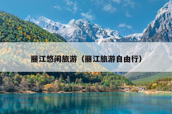 丽江悠闲旅游（丽江旅游自由行）