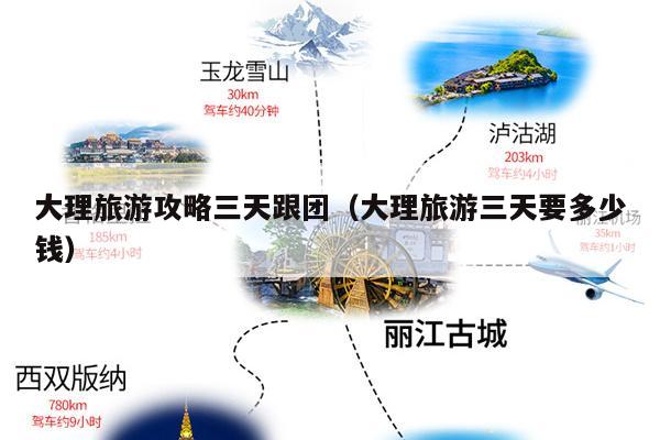 大理旅游攻略三天跟团（大理旅游三天要多少钱）