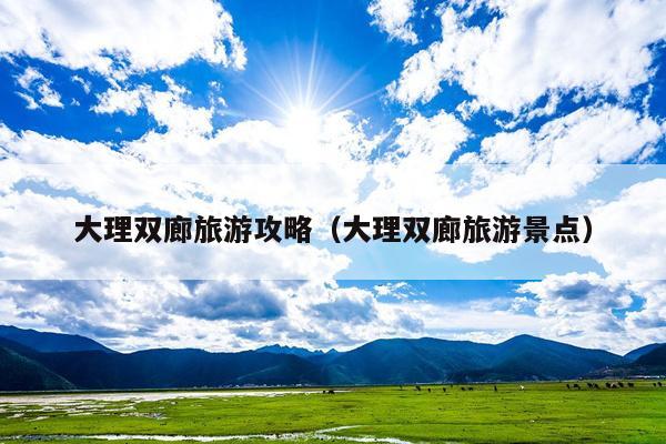 大理双廊旅游攻略（大理双廊旅游景点）