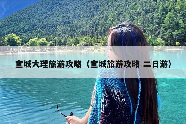 宣城大理旅游攻略（宣城旅游攻略 二日游）
