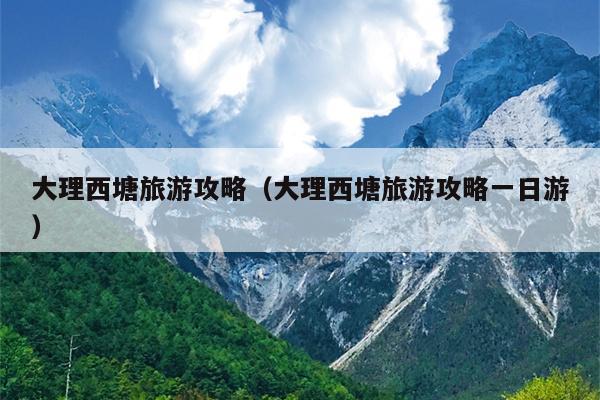 大理西塘旅游攻略（大理西塘旅游攻略一日游）