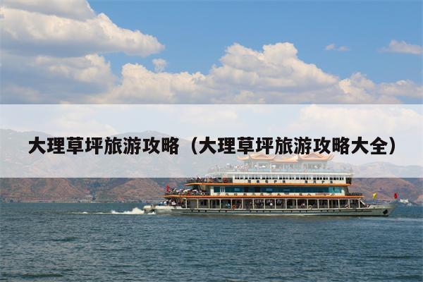 大理草坪旅游攻略（大理草坪旅游攻略大全）