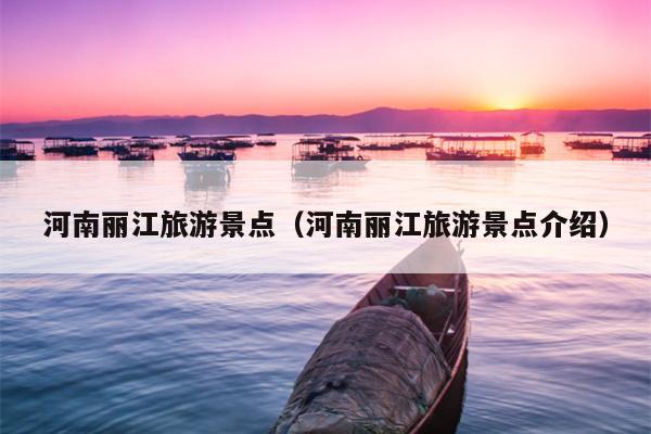 河南丽江旅游景点（河南丽江旅游景点介绍）