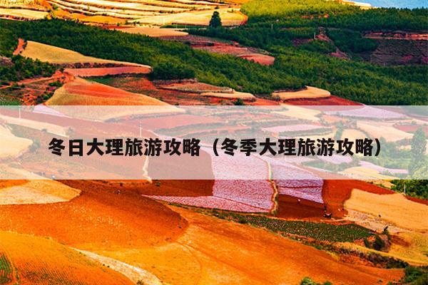 冬日大理旅游攻略（冬季大理旅游攻略）