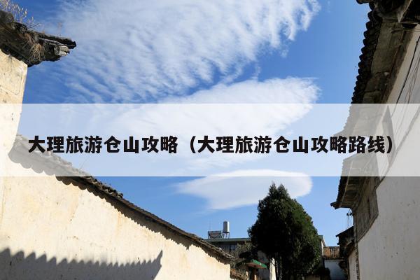 大理旅游仓山攻略（大理旅游仓山攻略路线）