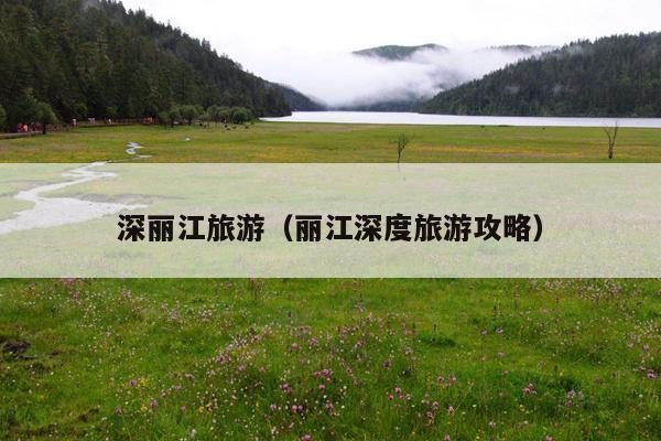 深丽江旅游（丽江深度旅游攻略）
