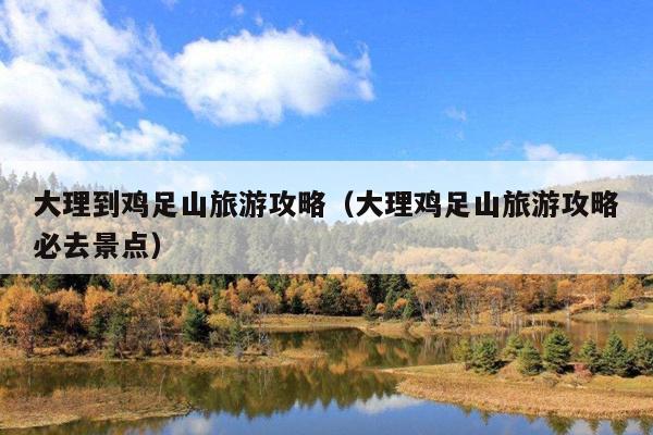 大理到鸡足山旅游攻略（大理鸡足山旅游攻略必去景点）