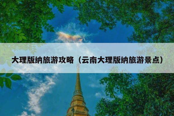 大理版纳旅游攻略（云南大理版纳旅游景点）