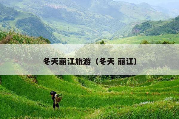 冬天丽江旅游（冬天 丽江）