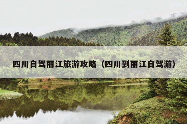 四川自驾丽江旅游攻略（四川到丽江自驾游）