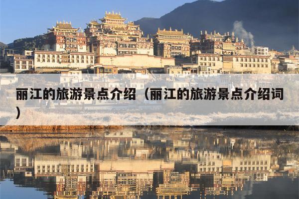 丽江的旅游景点介绍（丽江的旅游景点介绍词）