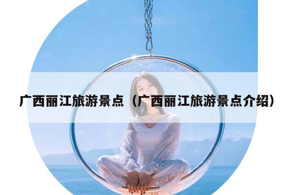 广西丽江旅游景点（广西丽江旅游景点介绍）