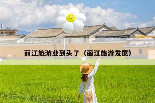 丽江旅游业到头了（丽江旅游发展）