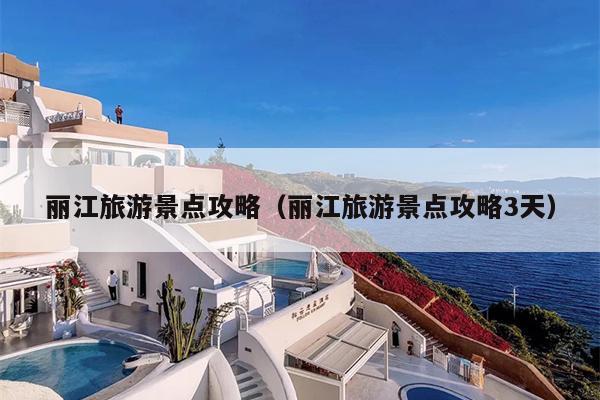 丽江旅游景点攻略（丽江旅游景点攻略3天）