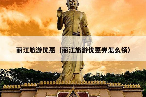 丽江旅游优惠（丽江旅游优惠券怎么领）