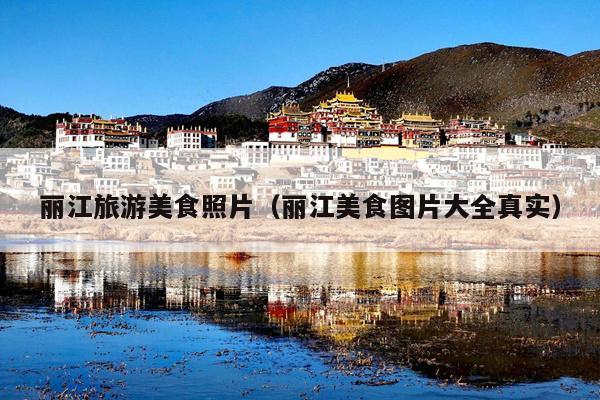丽江旅游美食照片（丽江美食图片大全真实）
